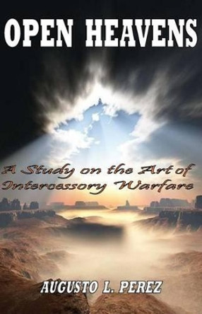 Open Heavens: A Study on the Art of Intercessory Warfare by Augusto L Perez 9780967847337