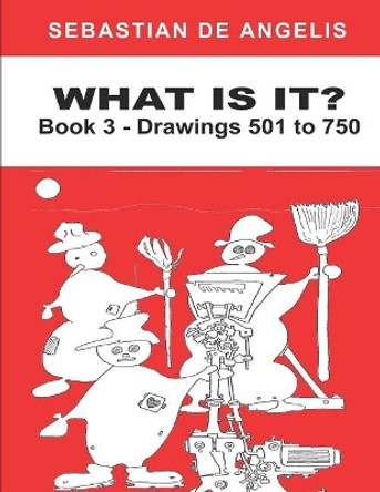 What Is It Book 3: Drawings 501 to 750 by Sebastian de Angelis 9780967994758