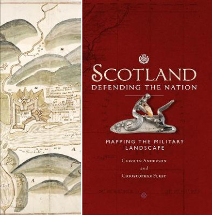 Scotland: Defending the Nation: Mapping the Military Landscape by Carolyn Anderson