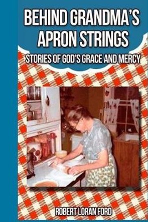 Behind Grandma's Apron Strings: Stories of God's Grace and Mercy by Robert Loran Ford 9780970958013