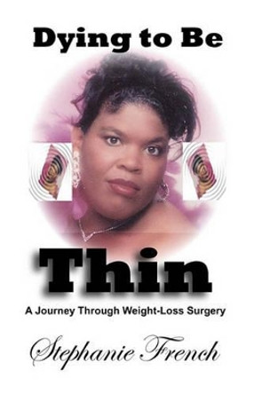 Dying To Be Thin: A Journey Through Weight-Loss Surgery by Stephanie French 9780971998476