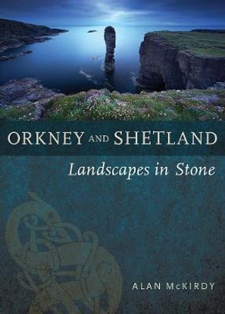 Orkney & Shetland: Landscapes in Stone by Alan McKirdy