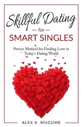 Skillful Dating for Smart Singles: How to Make the Best Dating Decisions in Today's Dating World by Abraham Alexander 9780974216492