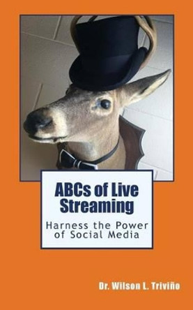 ABCs of Live Streaming: Harness the Power of Social Media by Wilson L Trivino 9780974322629