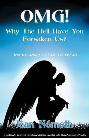 OMG! Why The Hell Have You Forsaken Us?: Where Angels Fear To Tread by Jean Nemeth 9780975047873