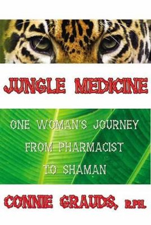 Jungle Medicine: One Woman's Journey from Pharmacist to Shaman by Connie Grauds 9780974730301