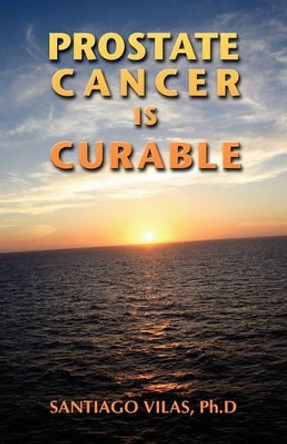 Prostate Cancer is Curable by Ph D Santiago Vilas 9780974894614