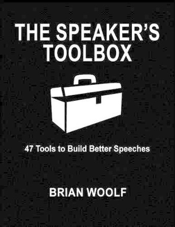 The Speaker's Toolbox: 47 Tools to Build Better Speeches by Brian Woolf 9780963202574