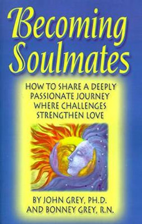 Becoming Soulmates: How to Share a Deeply Passionate Journey Where Challenges Strengthen Love by John Grey 9780963707918