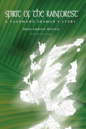 Spirit of the Rainforest, 3rd Edition: A Yanomam Shaman's Story by Mark Andrew Ritchie 9780964695290