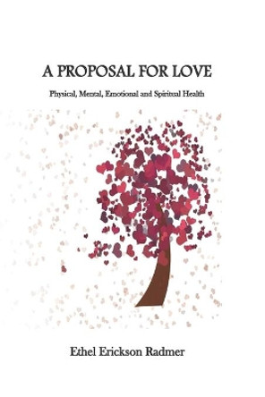 A Proposal for Love: Physical, Mental, Emotional and Spiritual Health by Ethel Erickson Radmer 9780965118262