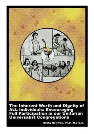 The Inherent Worth and Dignity of ALL Individuals: Encouraging Full Participation in our Unitarian Universalist Congregations by Bobby Newman Ph D 9780966852875