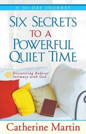 Six Secrets to a Powerful Quiet Time by Catherine Martin 9780976688693