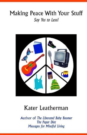 Making Peace With Your Stuff: Say Yes to Less! by Kater Leatherman 9780978613624