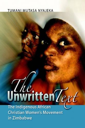 The Unwritten Text: The Indigenous African Christian Women's Movement in Zimbabwe by Tumani Mutasa Nyajeka 9780978634308