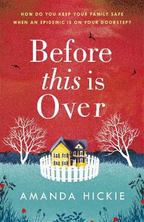 Before This Is Over: As a deadly epidemic spreads across the globe, one woman will do anything to keep her family safe ... by Amanda Hickie