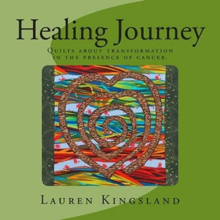 Healing Journey: Quilts about transformation in the presence of cancer. by Lauren Kingsland 9780978704452
