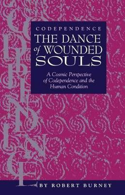 Codependence The Dance of Wounded Souls: A Cosmic Perspective of Codependence and the Human Condition by Robert Burney 9780964838345