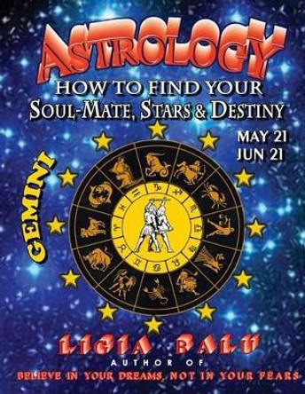 ASTROLOGY - How to find your Soul-Mate, Stars and Destiny - Gemini: May 21 - June 21 by Ligia Balu 9780965118644