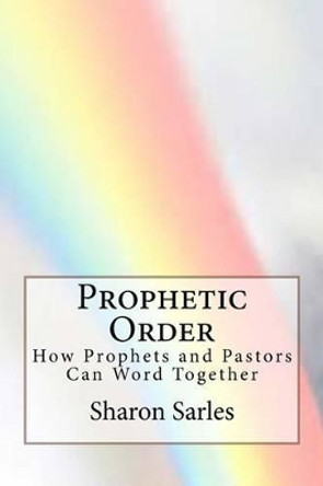 Prophetic Order: How prophets and pastors can work together by Sharon Sarles 9780965777018