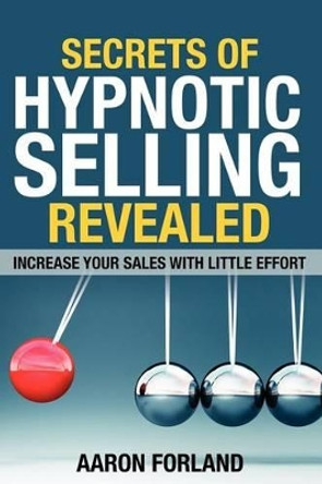 Secrets of Hypnotic Selling Revealed by Aaron Forland 9780983908302