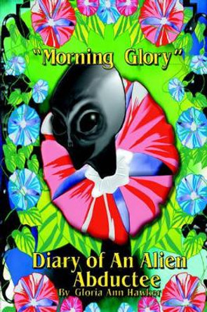 Morning Glory Diary of an Alien Abductee by Gloria Ann Hawker 9780977312108