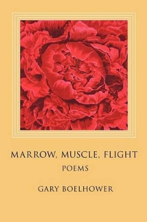 Marrow, Muscle, Flight by Gary J Boelhower 9780984377749