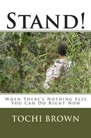 Stand!: When There's Nothing Else You Can Do Right Now by Tochi Brown 9780976065968