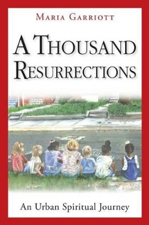 A Thousand Resurrections: An Urban Spiritual Journey by Maria Garriott 9780976200413