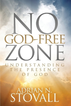 No God-Free Zone: Understanding the Presence of God by Adrian N Stovall 9780976833529