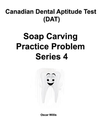 Canadian Dental Aptitude Test (DAT) Soap Carving Practice Problem Series 4 by Oscar Willis 9780981349299