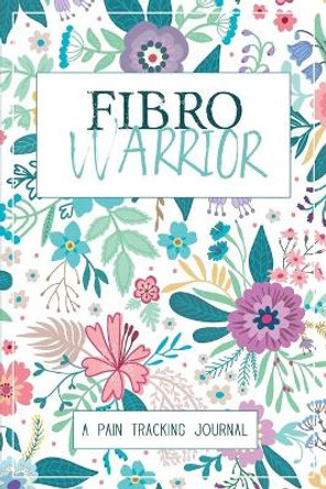 Fibro Warrior: A Symptom & Pain Tracking Journal for Fibromyalgia and Chronic Pain by Wellness Warrior Press 9780981353067