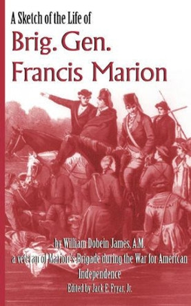 A Sketch of the Life of Brig. Gen. Francis Marion by William Dobein James 9780981460307