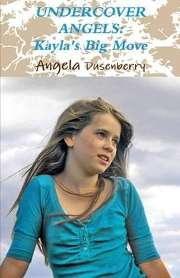 Undercover Angels: Kayla's Big Move by Angela Dusenberry 9780978856403