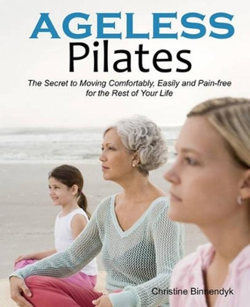 Ageless Pilates: The Secret to Moving Comfortably, Easily and Pain-free for the Rest of Your Life by Christine Binnendyk 9780982317006
