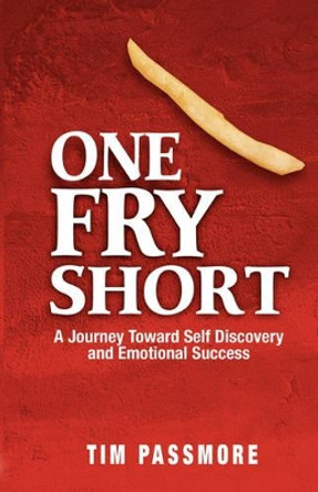 One Fry Short: A Journey Toward Self Discovery and Emotional Success by Tim Passmore 9780981509525