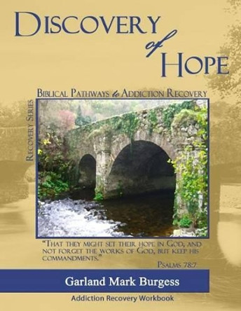 Discovery of Hope: Biblical Pathways to Addiction Recovery by Garland Mark Burgess 9780981747422