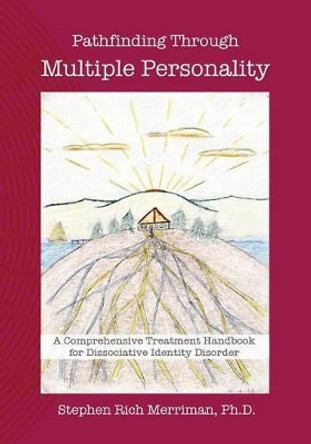 Pathfinding Through Multiple Personality: A Comprehensive Treatment Handbook for Dissociative Identity Disorder by Stephen Rich Merriman 9780981769844
