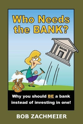 Who Needs the Bank?: Why You Should Be a Bank Instead of Investing in One! by Bob Zachmeier 9780980185560