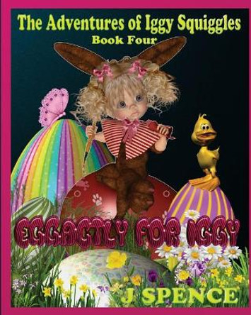 The Adventures of Iggy Squiggles: Eggactly For Iggy by J Spence 9780981167541