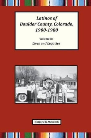 Latinos of Boulder County, Colorado, 1900-1980: Volume Two: Lives and Legacies by Marjorie Keniston McIntosh 9780986387357