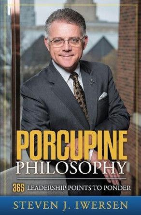 Porcupine Philosophy: 365 Leadership Points To Ponder by Steven J Iwersen 9780982404522