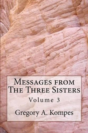 Messages from The Three Sisters: Volume 3 by Gregory a Kompes 9780979361265