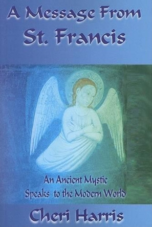 A Message from St. Francis: An Ancient Mystic Speaks to the Modern World by Cheri Harris 9780979458552