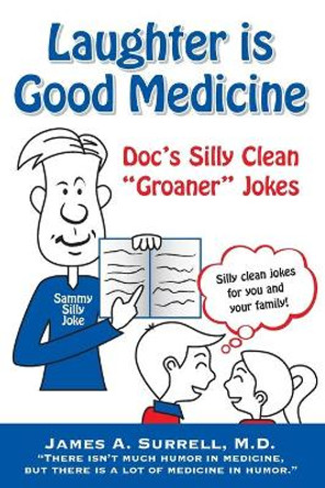 Laughter is Good Medicine: Doc's Silly Clean &quot;Groaner&quot; Jokes by James A Surrell M D 9780982560143