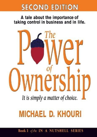 The Power of Ownership: It Is Simply a Matter of Choice.: A Tale about the Importance of Taking Control in Business and in Life. by Michael D Khouri 9780979680922