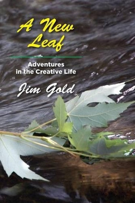 A New Leaf: Adventures in the Creative Life by Jim Gold 9780979690600