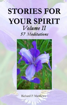 Stories for Your Spirit, Volume II, 57 Meditations: 57 Meditations by Richard P Matthews 9780979810619