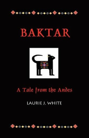 Baktar, a Tale from the Andes by Laurie J White 9780980187700