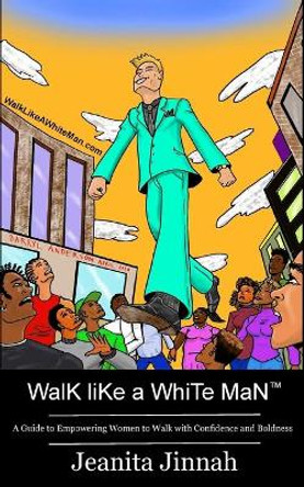 Walk Like A White Man(TM): A Guide to Empowering Women to Walk with Confidence and Boldness by Jeanita Jinnah 9780986388965